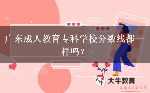 廣東成人教育?？茖W(xué)校分?jǐn)?shù)線都一樣嗎？