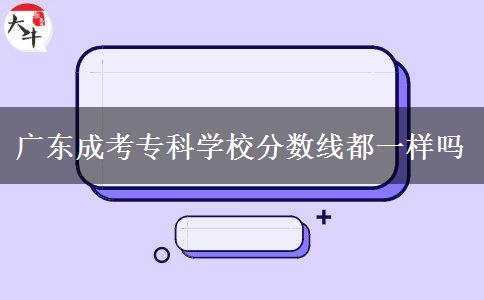 廣東成考?？茖W(xué)校分?jǐn)?shù)線都一樣嗎