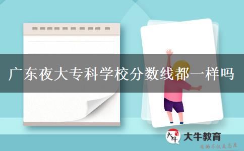 廣東夜大?？茖W(xué)校分?jǐn)?shù)線都一樣嗎