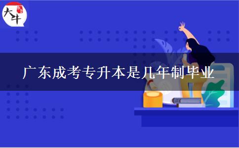 廣東成考專(zhuān)升本是幾年制畢業(yè)