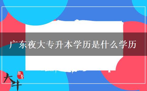 廣東夜大專(zhuān)升本學(xué)歷是什么學(xué)歷