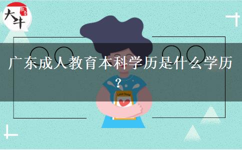 廣東成人教育本科學(xué)歷是什么學(xué)歷？