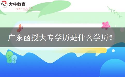 廣東函授大專學(xué)歷是什么學(xué)歷？