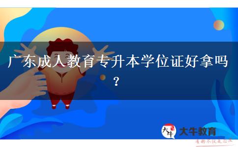 廣東成人教育專升本學(xué)位證好拿嗎？