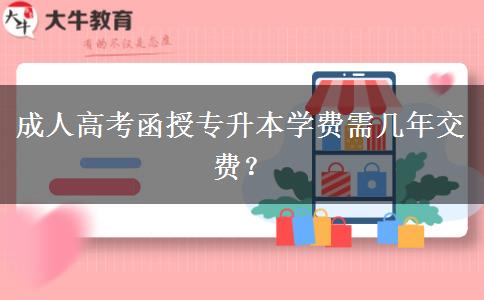 成人高考函授專升本學費需幾年交費？