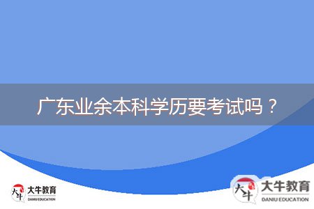 廣東業(yè)余本科學(xué)歷要考試嗎？