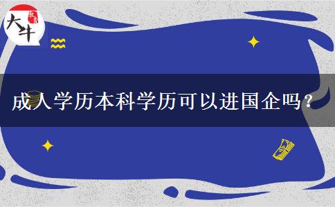 成人學(xué)歷本科學(xué)歷可以進(jìn)國(guó)企嗎？