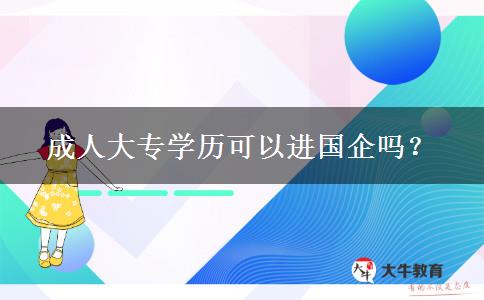 成人大專學(xué)歷可以進(jìn)國(guó)企嗎？
