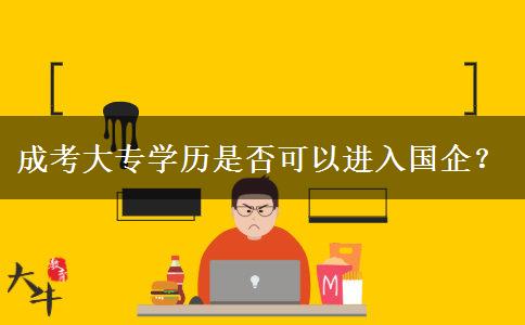 成考大專學(xué)歷是否可以進入國企？