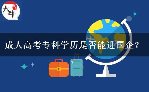 成人高考?？茖W(xué)歷是否能進(jìn)國(guó)企？