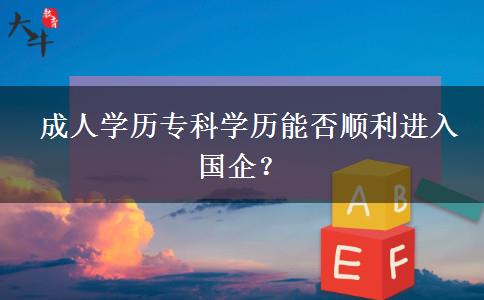  成人學(xué)歷?？茖W(xué)歷能否順利進(jìn)入國(guó)企？