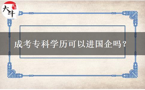 成考專(zhuān)科學(xué)歷可以進(jìn)國(guó)企嗎？