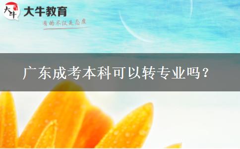 廣東成考本科可以轉專業(yè)嗎？
