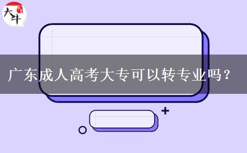 廣東成人高考大專可以轉(zhuǎn)專業(yè)嗎？