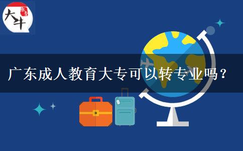 廣東成人教育大專可以轉(zhuǎn)專業(yè)嗎？