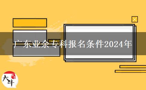 廣東業(yè)余?？茍?bào)名條件2024年