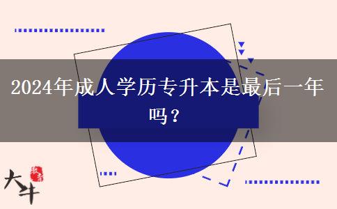 2024年成人學歷專升本是最后一年嗎？