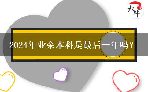 2024年業(yè)余本科是最后一年嗎？