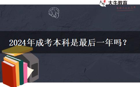 2024年成考本科是最后一年嗎？