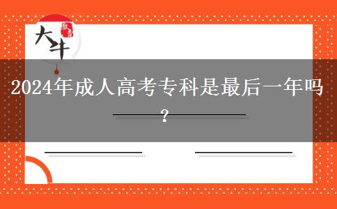 2024年成人高考專(zhuān)科是最后一年嗎？