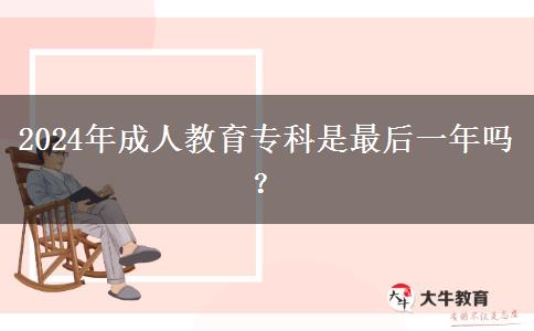 2024年成人教育專科是最后一年嗎？