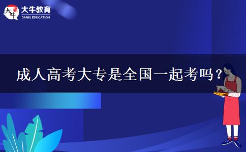 成人高考大專是全國一起考嗎？