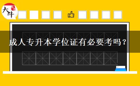 成人專升本學(xué)位證有必要考嗎？