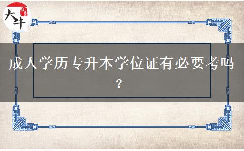 成人學(xué)歷專升本學(xué)位證有必要考嗎？