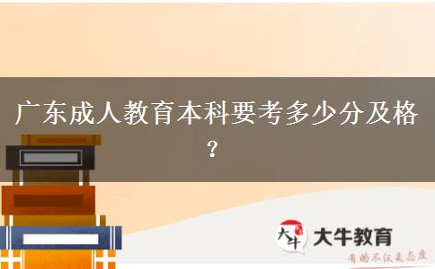廣東成人教育本科要考多少分及格？