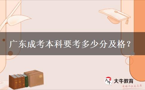廣東成考本科要考多少分及格？