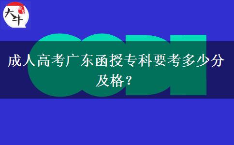 成人高考廣東函授專科要考多少分及格？