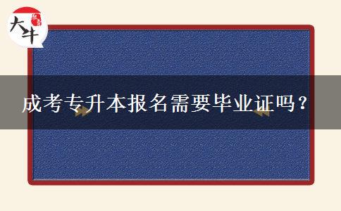 成考專升本報(bào)名需要畢業(yè)證嗎？