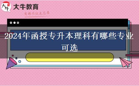 2024年函授專(zhuān)升本理科有哪些專(zhuān)業(yè)可選