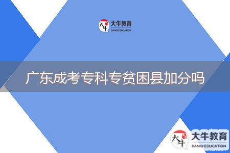 廣東成考專(zhuān)科專(zhuān)貧困縣加分嗎