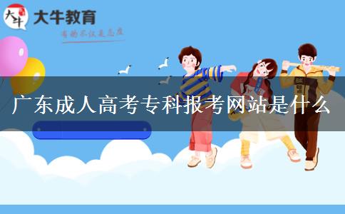 廣東成人高考專(zhuān)科報(bào)考網(wǎng)站是什么