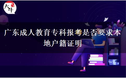 廣東成人教育專科報(bào)考是否要求本地戶籍證明