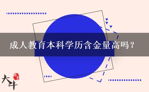 成人教育本科學(xué)歷含金量高嗎？