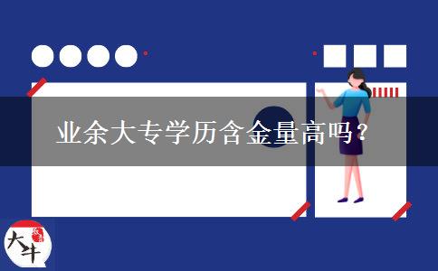 業(yè)余大專學(xué)歷含金量高嗎？