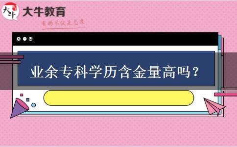 業(yè)余?？茖W(xué)歷含金量高嗎？