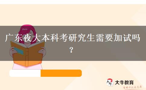 廣東夜大本科考研究生需要加試嗎？