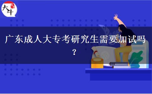 廣東成人大專考研究生需要加試嗎？