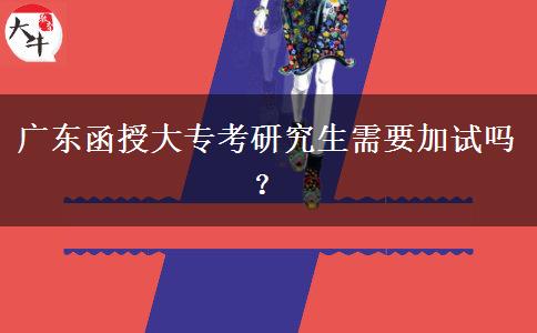 廣東函授大?？佳芯可枰釉噯?？