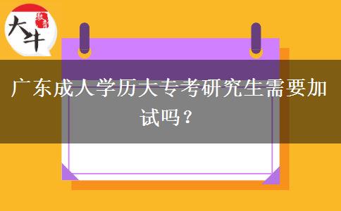 廣東成人學(xué)歷大?？佳芯可枰釉噯?？