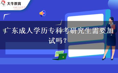 廣東成人學(xué)歷專科考研究生需要加試嗎？