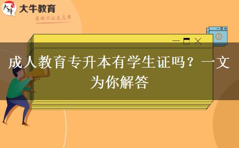 成人教育專升本有學(xué)生證嗎？一文為你解答