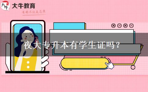 夜大專升本有學(xué)生證嗎？