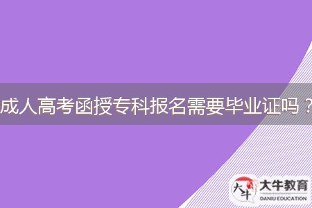 成人高考函授?？茍?bào)名需要畢業(yè)證嗎？