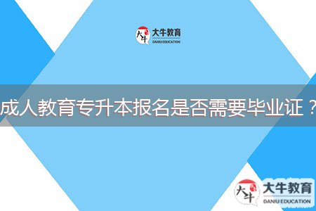 成人教育專升本報名是否需要畢業(yè)證？