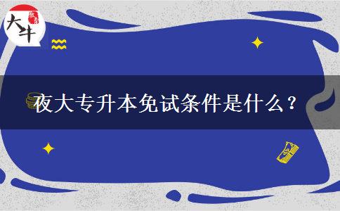 夜大專升本免試條件是什么？