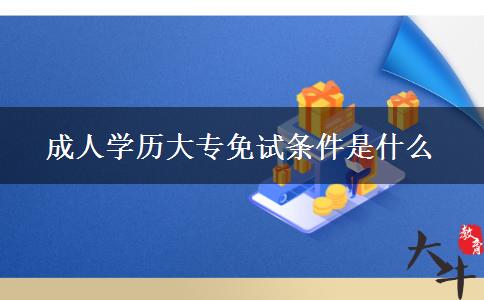 成人學歷大專免試條件是什么